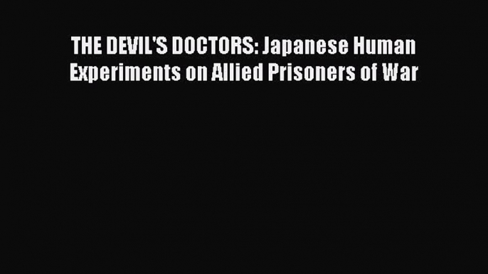 Download THE DEVIL'S DOCTORS: Japanese Human Experiments on Allied Prisoners of War PDF Free