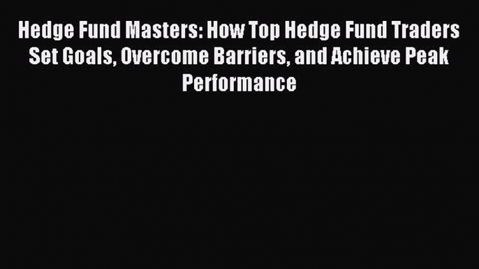 Read Hedge Fund Masters: How Top Hedge Fund Traders Set Goals Overcome Barriers and Achieve