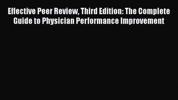 Read Effective Peer Review Third Edition: The Complete Guide to Physician Performance Improvement