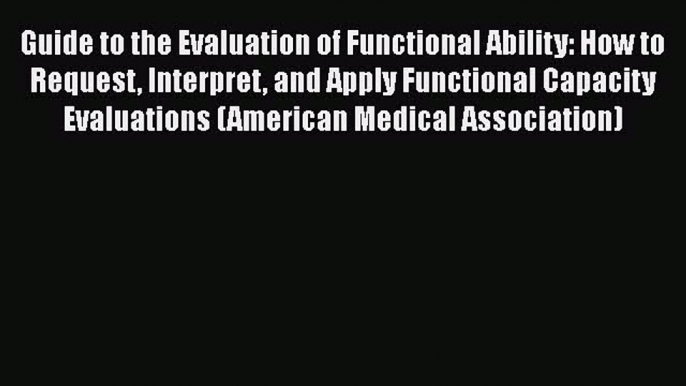 Read Guide to the Evaluation of Functional Ability: How to Request Interpret and Apply Functional