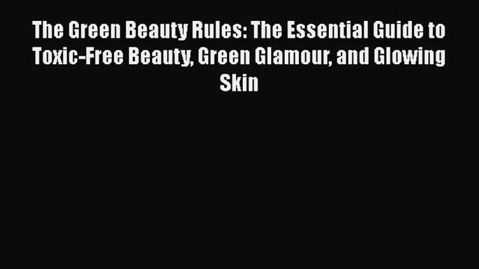 [PDF] The Green Beauty Rules: The Essential Guide to Toxic-Free Beauty Green Glamour and Glowing