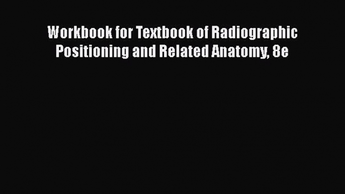 Read Workbook for Textbook of Radiographic Positioning and Related Anatomy 8e Ebook Free