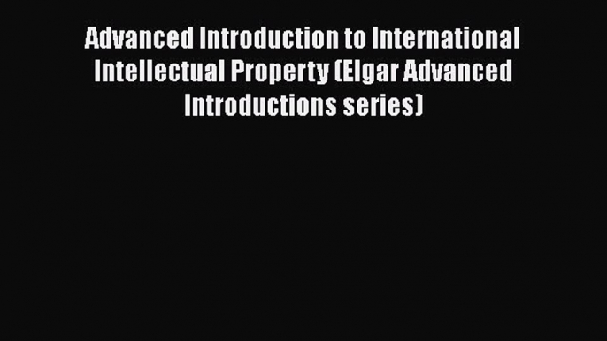 PDF Advanced Introduction to International Intellectual Property (Elgar Advanced Introductions