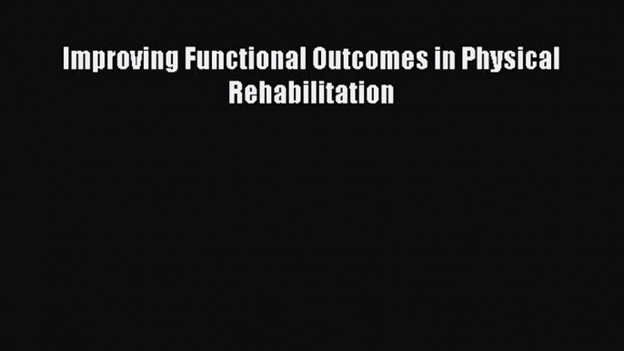 Download Improving Functional Outcomes in Physical Rehabilitation Ebook Online