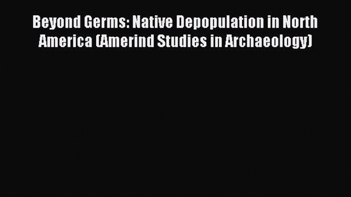 Read Beyond Germs: Native Depopulation in North America (Amerind Studies in Archaeology) Ebook