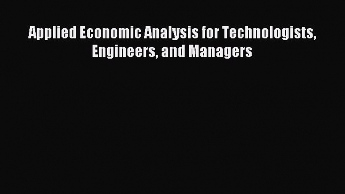 Read Applied Economic Analysis for Technologists Engineers and Managers Ebook Free