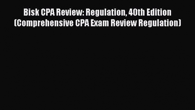 Download Bisk CPA Review: Regulation 40th Edition (Comprehensive CPA Exam Review Regulation)