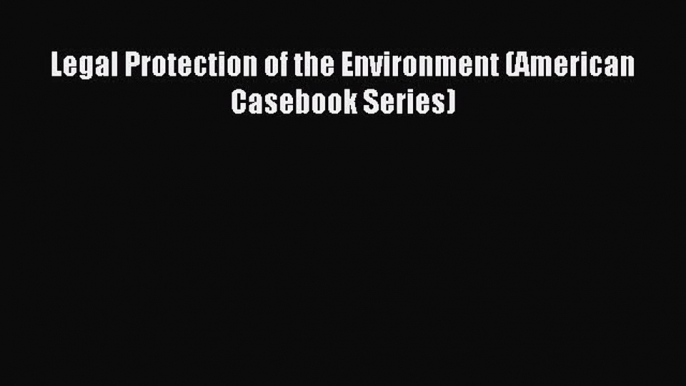 Read Legal Protection of the Environment (American Casebook Series) Ebook Free