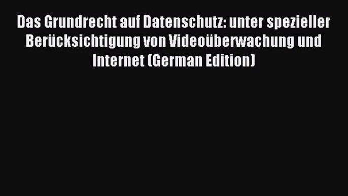 Read Das Grundrecht auf Datenschutz: unter spezieller Berücksichtigung von Videoüberwachung