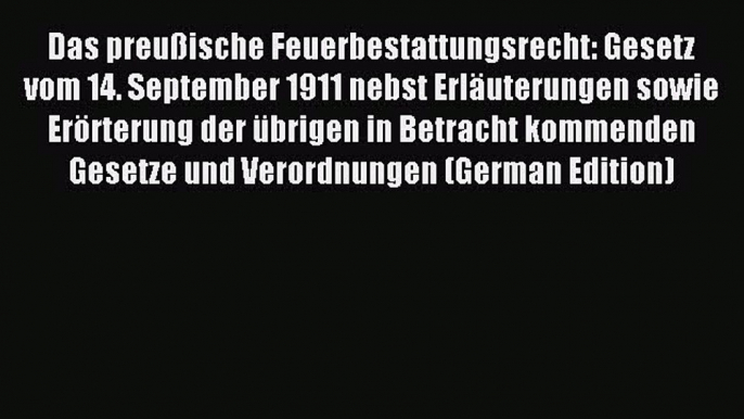 Download Das preußische Feuerbestattungsrecht: Gesetz vom 14. September 1911 nebst Erläuterungen