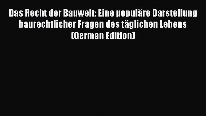 Read Das Recht der Bauwelt: Eine populäre Darstellung baurechtlicher Fragen des täglichen Lebens