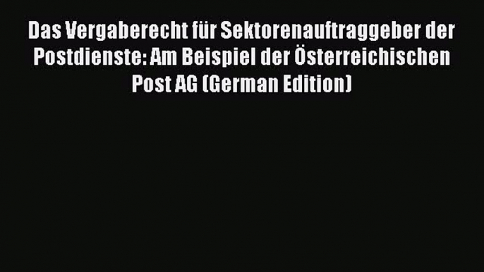 Read Das Vergaberecht für Sektorenauftraggeber der Postdienste: Am Beispiel der Österreichischen