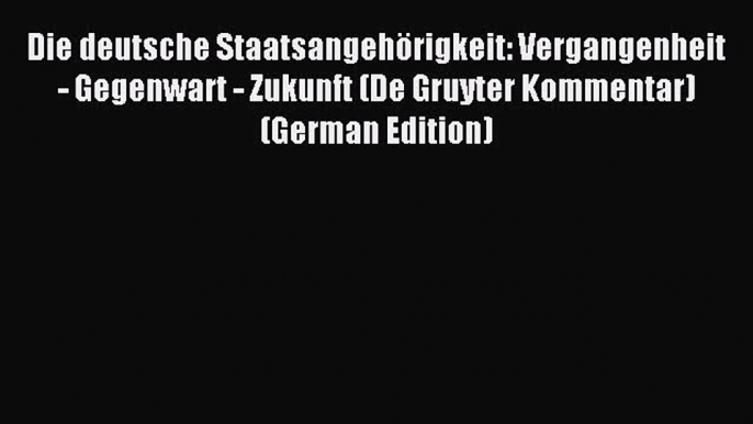 Read Die deutsche Staatsangehörigkeit: Vergangenheit - Gegenwart - Zukunft (De Gruyter Kommentar)