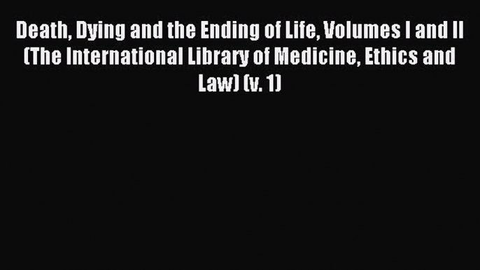 Read Death Dying and the Ending of Life Volumes I and II (The International Library of Medicine