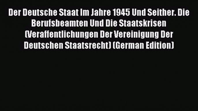 Download Der Deutsche Staat Im Jahre 1945 Und Seither. Die Berufsbeamten Und Die Staatskrisen