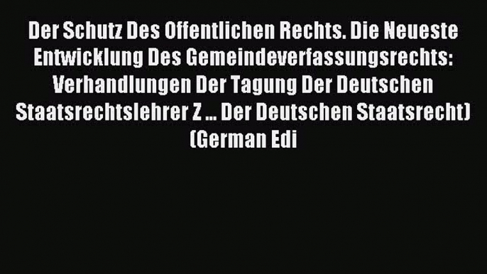 Read Der Schutz Des Offentlichen Rechts. Die Neueste Entwicklung Des Gemeindeverfassungsrechts: