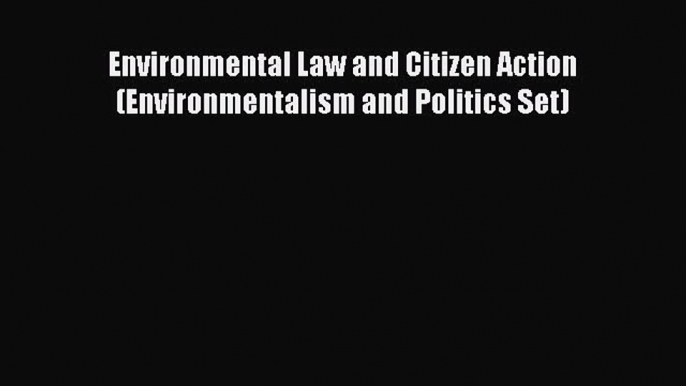 Read Environmental Law and Citizen Action (Environmentalism and Politics Set) Ebook Free