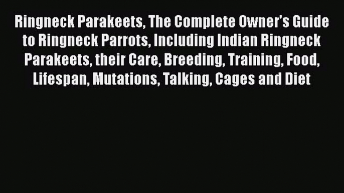 PDF Ringneck Parakeets The Complete Owner's Guide to Ringneck Parrots Including Indian Ringneck