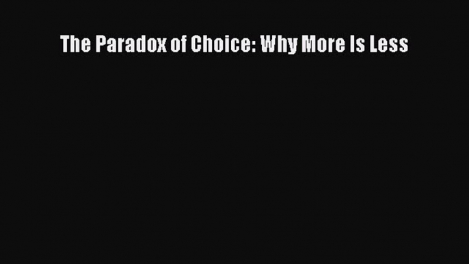 Read The Paradox of Choice: Why More Is Less Ebook Online