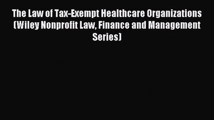 Read The Law of Tax-Exempt Healthcare Organizations (Wiley Nonprofit Law Finance and Management