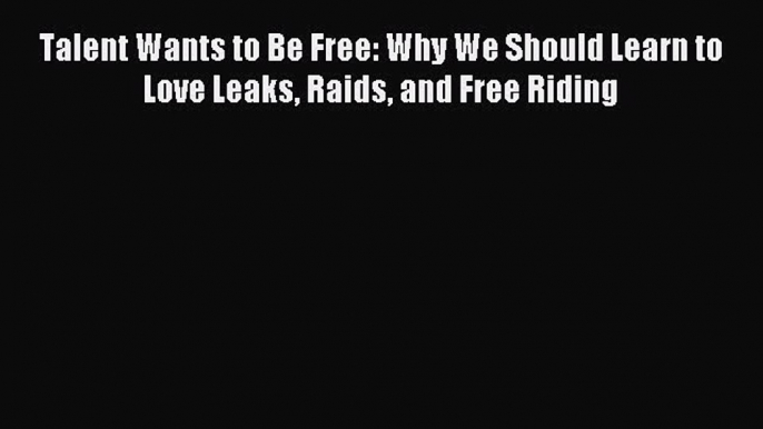 Read Talent Wants to Be Free: Why We Should Learn to Love Leaks Raids and Free Riding Ebook