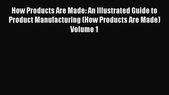 [PDF] How Products Are Made: An Illustrated Guide to Product Manufacturing (How Products Are