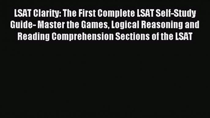 Read LSAT Clarity: The First Complete LSAT Self-Study Guide- Master the Games Logical Reasoning