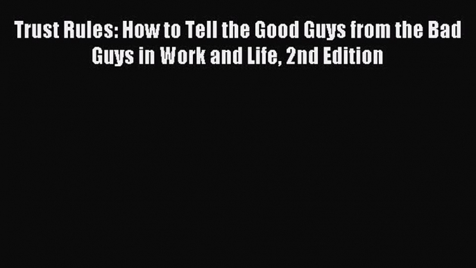 Read Trust Rules: How to Tell the Good Guys from the Bad Guys in Work and Life 2nd Edition