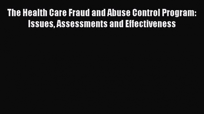 Read The Health Care Fraud and Abuse Control Program: Issues Assessments and Effectiveness