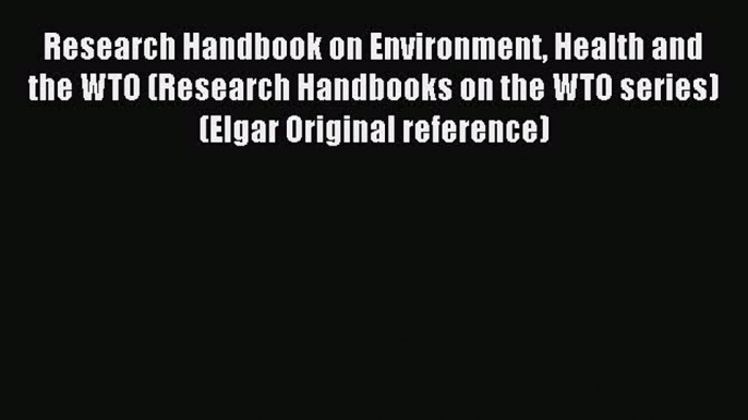 Read Research Handbook on Environment Health and the WTO (Research Handbooks on the WTO series)(Elgar