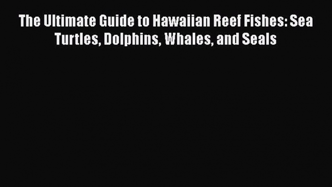 Download The Ultimate Guide to Hawaiian Reef Fishes: Sea Turtles Dolphins Whales and Seals
