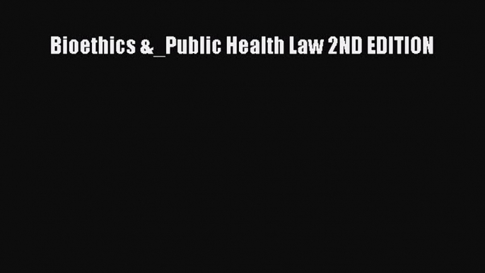 Read Bioethics &_Public Health Law 2ND EDITION Ebook Free