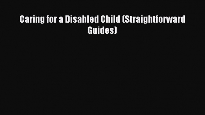 Read Caring for a Disabled Child (Straightforward Guides) Ebook Free