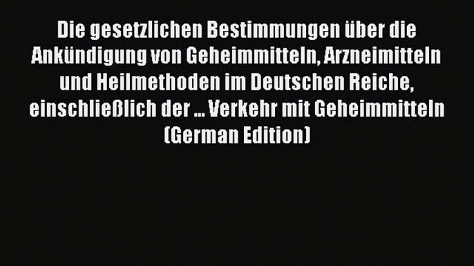 Read Die gesetzlichen Bestimmungen über die Ankündigung von Geheimmitteln Arzneimitteln und