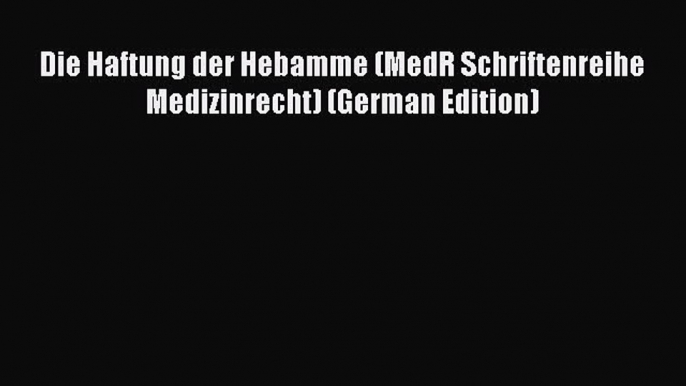 Read Die Haftung der Hebamme (MedR Schriftenreihe Medizinrecht) (German Edition) Ebook Free