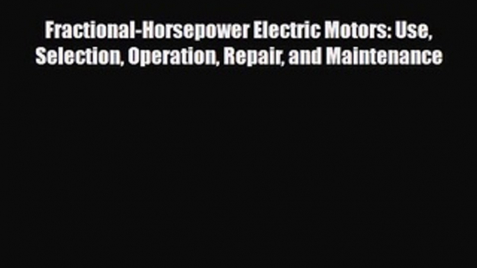 PDF Fractional-Horsepower Electric Motors: Use Selection Operation Repair and Maintenance Ebook