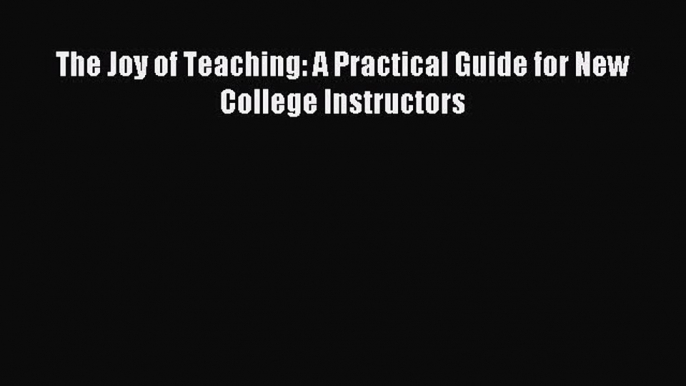 Read The Joy of Teaching: A Practical Guide for New College Instructors Ebook Free