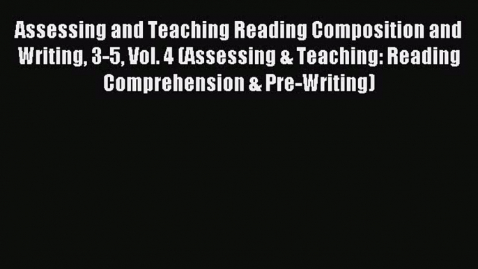 Read Assessing and Teaching Reading Composition and Writing 3-5 Vol. 4 (Assessing & Teaching: