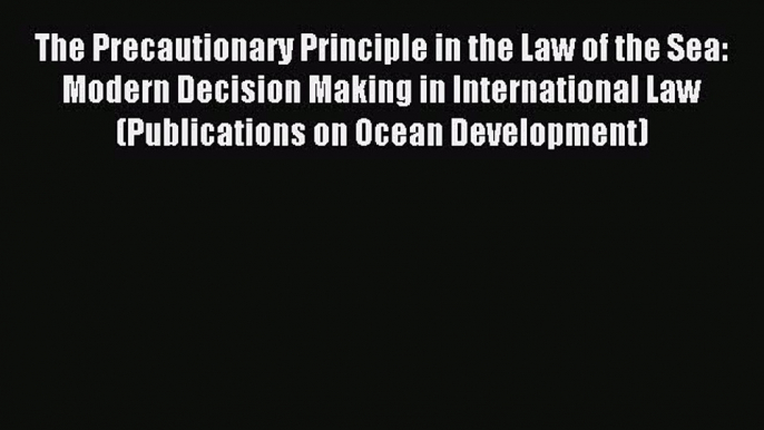 Download The Precautionary Principle in the Law of the Sea: Modern Decision Making in International