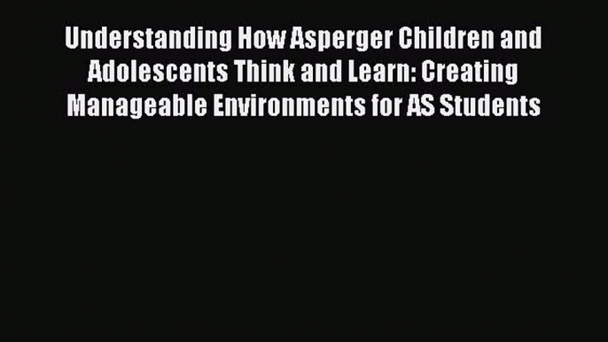 [PDF] Understanding How Asperger Children and Adolescents Think and Learn: Creating Manageable