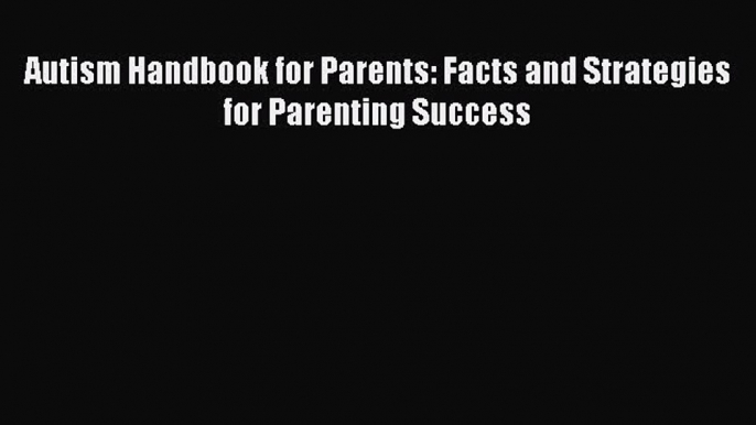 [PDF] Autism Handbook for Parents: Facts and Strategies for Parenting Success [Download] Full