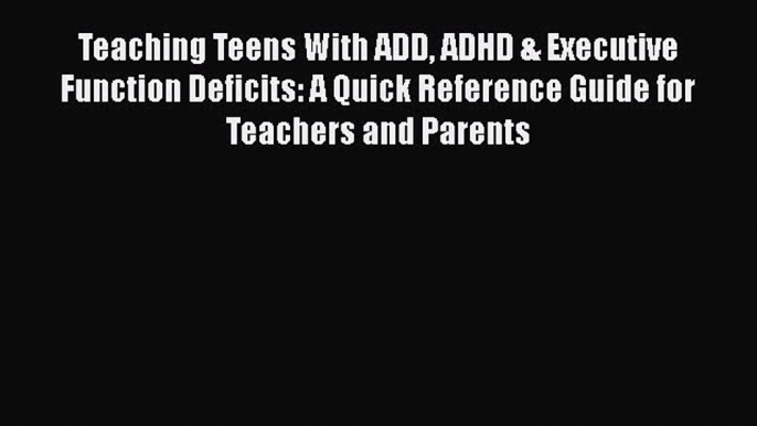 Read Teaching Teens With ADD ADHD & Executive Function Deficits: A Quick Reference Guide for