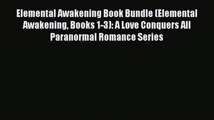 Read Elemental Awakening Book Bundle (Elemental Awakening Books 1-3): A Love Conquers All Paranormal