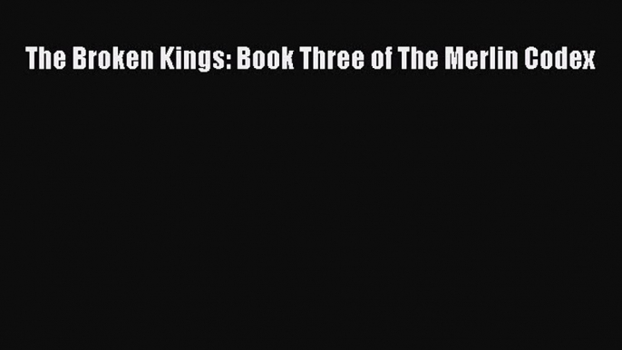 Read The Broken Kings: Book Three of The Merlin Codex Ebook Free