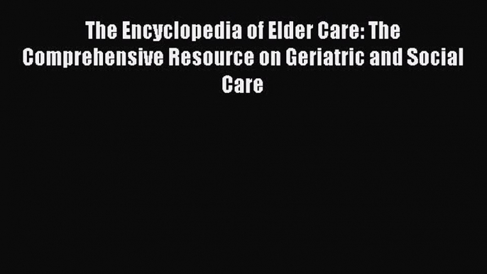 Read The Encyclopedia of Elder Care: The Comprehensive Resource on Geriatric and Social Care