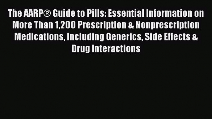 Read The AARP® Guide to Pills: Essential Information on More Than 1200 Prescription & Nonprescription