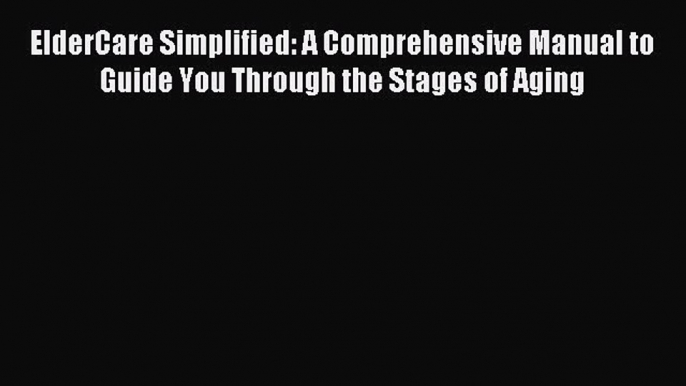 Read ElderCare Simplified: A Comprehensive Manual to Guide You Through the Stages of Aging