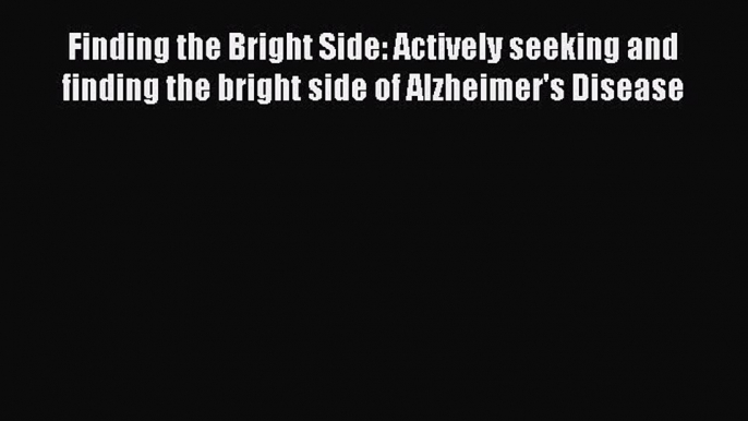 Read Finding the Bright Side: Actively seeking and finding the bright side of Alzheimer's Disease