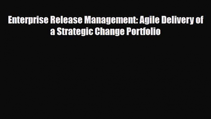 [PDF] Enterprise Release Management: Agile Delivery of a Strategic Change Portfolio Download