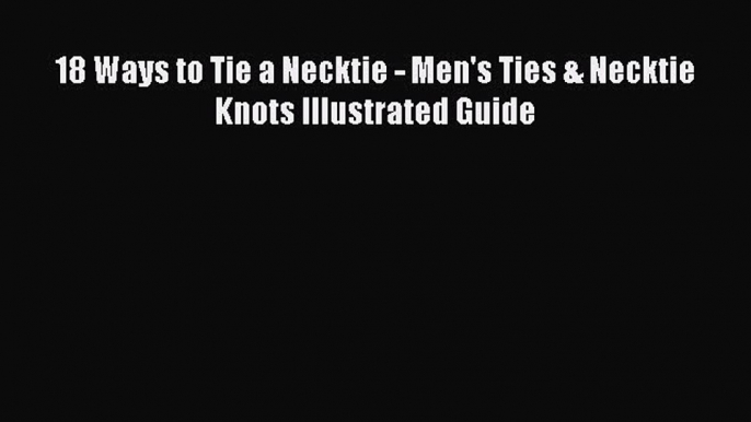 [PDF] 18 Ways to Tie a Necktie - Men's Ties & Necktie Knots Illustrated Guide [Read] Full Ebook